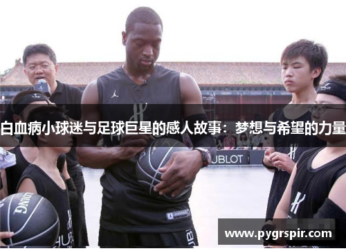 白血病小球迷与足球巨星的感人故事：梦想与希望的力量